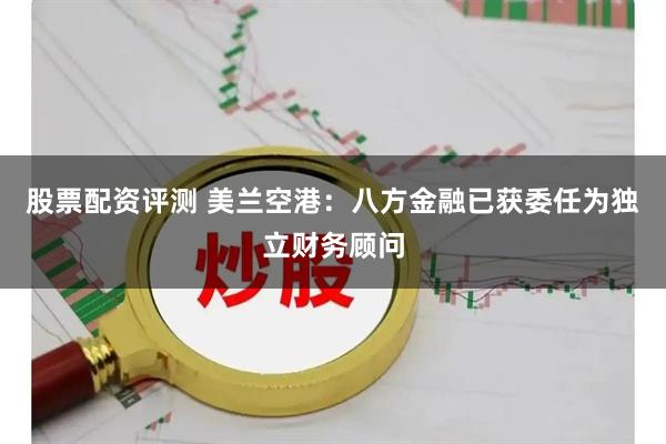 股票配资评测 美兰空港：八方金融已获委任为独立财务顾问