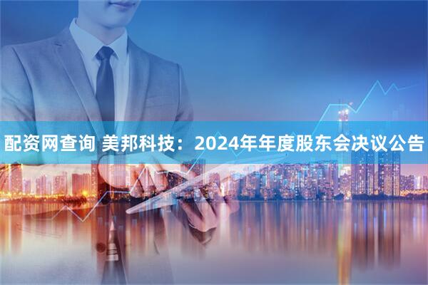 配资网查询 美邦科技：2024年年度股东会决议公告