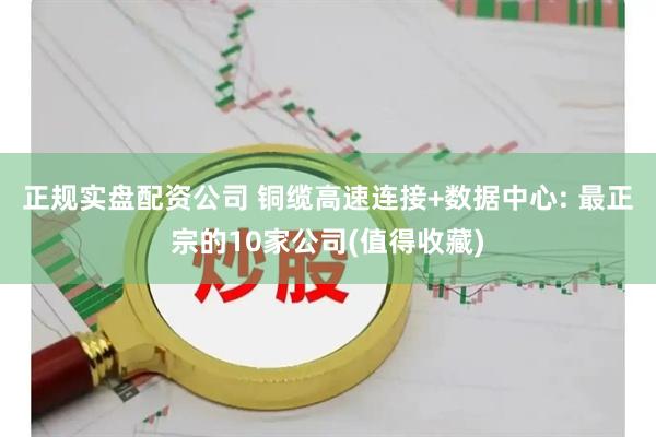 正规实盘配资公司 铜缆高速连接+数据中心: 最正宗的10家公司(值得收藏)