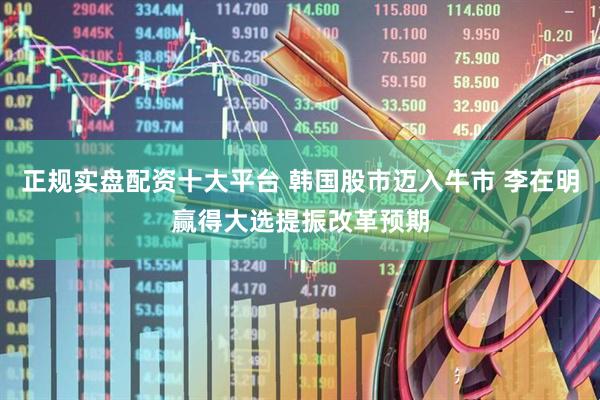 正规实盘配资十大平台 韩国股市迈入牛市 李在明赢得大选提振改革预期
