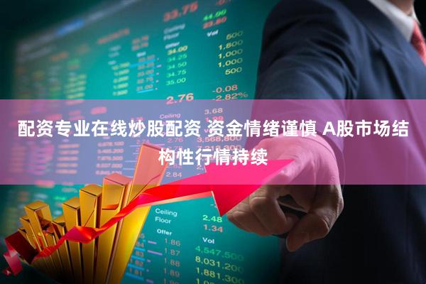 配资专业在线炒股配资 资金情绪谨慎 A股市场结构性行情持续