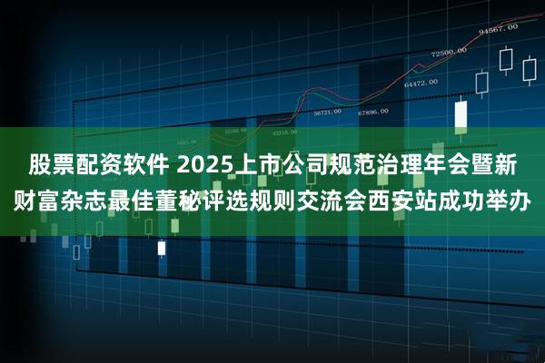 股票配资软件 2025上市公司规范治理年会暨新财富杂志最佳董秘评选规则交流会西安站成功举办