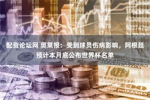 配资论坛网 奥莱报：受到球员伤病影响，阿根廷预计本月底公布世界杯名单